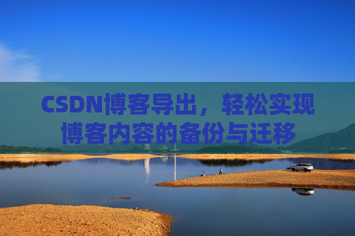 CSDN博客导出，轻松实现博客内容的备份与迁移