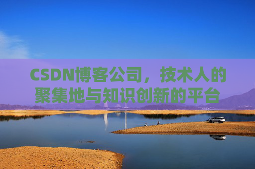 CSDN博客公司，技术人的聚集地与知识创新的平台